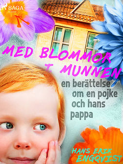 Engqvist, Hans Erik - Med blommor i munnen: en berättelse om en pojke och hans pappa, e-bok