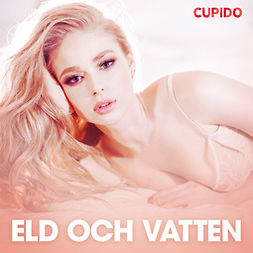 Cupido - Eld och vatten - erotiska noveller, audiobook
