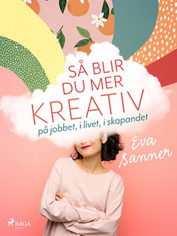 Sanner, Eva - Så blir du mer kreativ : på jobbet, i livet, i skapandet, e-kirja