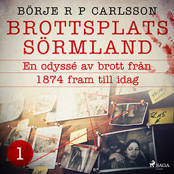 Carlsson, Börje R P - Brottsplats Sörmland. 1, En odyssé av brott från 1874 fram till idag, äänikirja