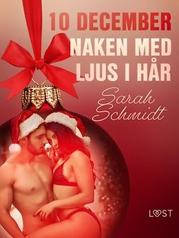 Schmidt, Sarah - 10 december: Naken med ljus i hår - en erotisk julkalender, ebook