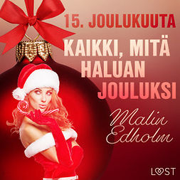 Edholm, Malin - 15. joulukuuta: Kaikki, mitä haluan jouluksi - eroottinen joulukalenteri, äänikirja