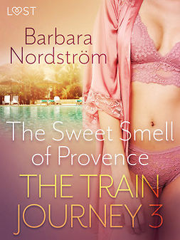 Nordström, Barbara - The Train Journey 3: The Sweet Smell of Provence - Erotic Short Story, e-kirja