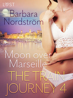 Nordström, Barbara - The Train Journey 4: Moon over Marseille - Erotic Short Story, ebook