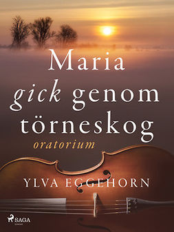 Eggehorn, Ylva - Maria gick genom törneskog: oratorium, ebook