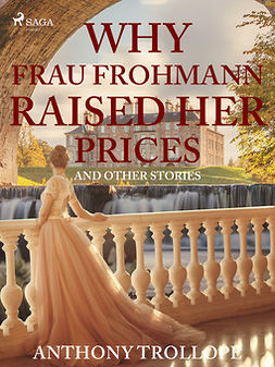 Trollope, Anthony - Why Frau Frohmann Raised Her Prices and Other Stories, e-kirja