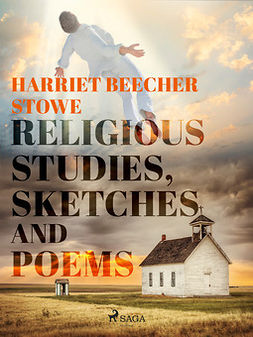 Stowe, Harriet Beecher - Religious Studies, Sketches and Poems, e-kirja