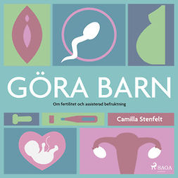 Stenfelt, Camilla - Göra barn : om fertilitet och assisterad befruktning, audiobook