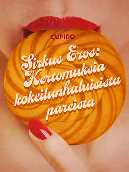 Cupido - Sirkus Eros: Kertomuksia kokeilunhaluisista pareista ja muita huikean eroottisia tarinoita Cupidolta, e-kirja