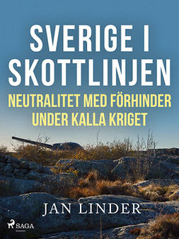 Linder, Jan - Sverige i skottlinjen: Neutralitet med förhinder under kalla kriget, ebook