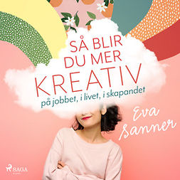 Sanner, Eva - Så blir du mer kreativ : på jobbet, i livet, i skapandet, äänikirja