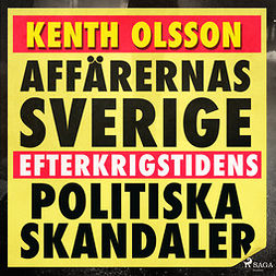 Olsson, Kenth - Affärernas Sverige: efterkrigstidens politiska skandaler, äänikirja