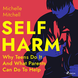 Mitchell, Michelle - Self Harm: Why Teens Do It And What Parents Can Do To Help, audiobook