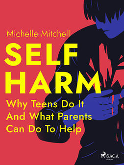 Mitchell, Michelle - Self Harm: Why Teens Do It And What Parents Can Do To Help, ebook