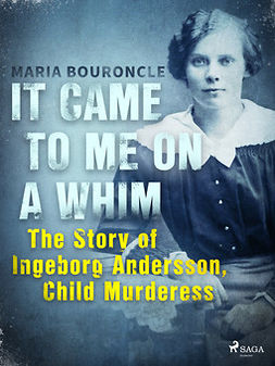 Bouroncle, Maria - It Came to Me on a Whim - The Story of Ingeborg Andersson, Child Murderess, e-kirja