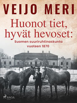 Meri, Veijo - Huonot tiet, hyvät hevoset: Suomen suuriruhtinaskunta vuoteen 1870, e-kirja