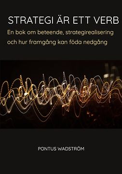 Wadström, Pontus - Strategi är ett verb: en bok om beteende, strategirealisering och hur framgång kan föda nedgång, ebook