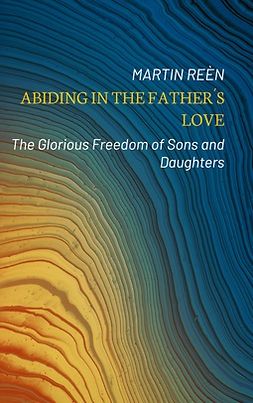 Reèn, Martin - Abiding in the Father´s Love: The Glorious Freedom of Sons and Daughters, e-bok