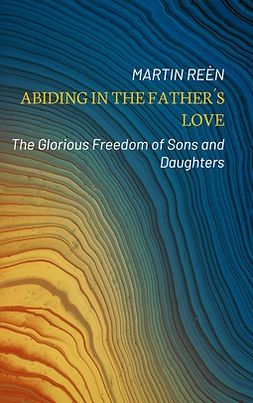 Reèn, Martin - Abiding in the Father´s Love: The Glorious Freedom of Sons and Daughters, ebook