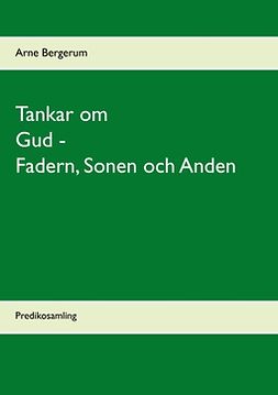 Bergerum, Arne - Tankar om Gud - Fadern, Sonen och Anden: Predikosamling, ebook