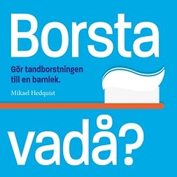 Hedquist, Mikael - Borsta vadå?: Gör tandborstningen till en barnlek, e-kirja