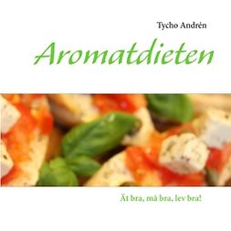Tycho, Andrén - Aromatdieten: Ät bra, må bra, lev bra!, ebook