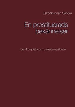 Sandra, Eskortkvinnan - En prostituerads bekännelser: Den kompletta och utökade versionen, ebook