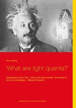 Hedberg, Åke - 'What are light quanta?': Nowadays every Tom,  Dick and Harry thinks  he knows it, but he is mistaken.  (Albert Einstein), e-kirja