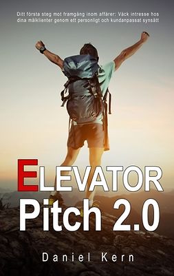 Kern, Daniel - Elevator Pitch 2.0: Ditt första steg mot framgång inom affärer: Väck intresse hos dina målklienter genom ett personligt och kundanpassat synsätt., e-bok