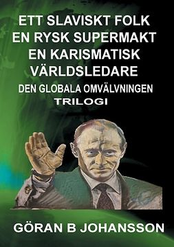Johansson, Göran  B - Ett Slaviskt Folk En Rysk Supermakt En Karismatisk Världsledare: Den Globala Omvälvningen, ebook