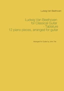 Beethoven, Ludwig Van - Ludwig Van Beethoven for Classical Guitar - Tablature: Arranged for Guitar by John Trie, e-kirja