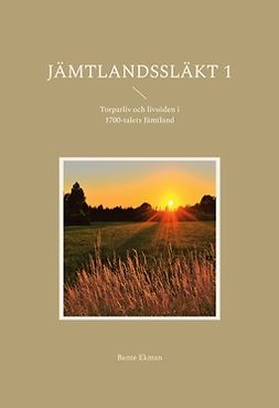 Ekman, Bente - Jämtlandssläkt 1: Torparliv och livsöden i 1700-talets Jämtland, ebook