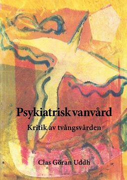 Uddh, Clas Göran - Psykiatrisk vanvård: Kritik av tvångsvården, ebook