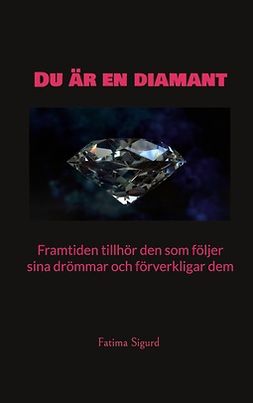 Sigurd, Fatima - Du är en diamant: Framtiden tillhör den som följer sina drömmar och förverkligar dem, e-bok