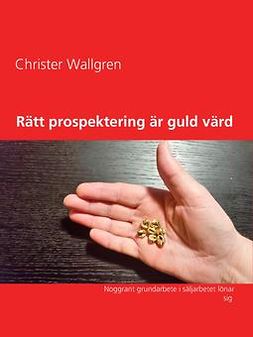 Wallgren, Christer - Rätt prospektering är guld värd: Noggrant grundarbete i säljarbetet lönar sig, ebook