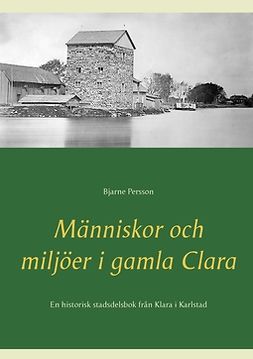 Persson, Bjarne - Människor och miljöer i gamla Clara: En historisk stadsdelsbok från Klara i Karlstad, ebook