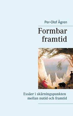 Ågren, Per-Olof - Formbar framtid: Essäer i skärningspunkten mellan nutid och framtid, e-kirja