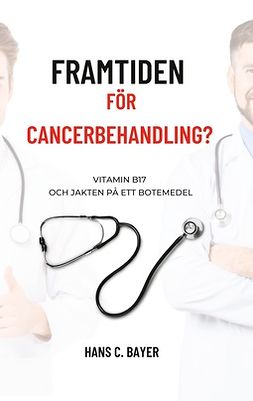 Bayer, Hans C. - Framtiden för cancerbehandling?: Vitamin B17 och jakten på ett botemedel, ebook