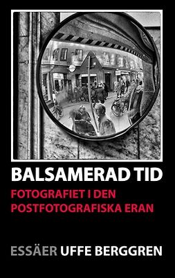 Berggren, Uffe - Balsamerad tid: Fotografiet i den postfotografiska eran, e-kirja