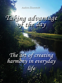 Åkerstedt, Anders - Taking advantage of the day: The art of creating harmony in everyday life, ebook