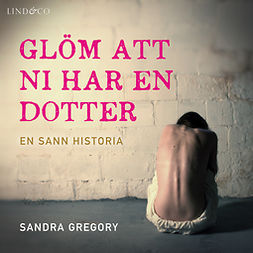 Gregory, Sandra - Glöm att ni har en dotter: En sann historia, audiobook