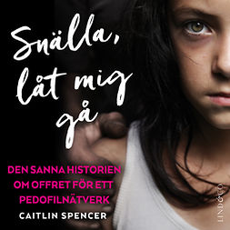 Spencer, Caitlin - Snälla, låt mig gå: Den sanna historien om offret för ett pedofilnätverk, äänikirja
