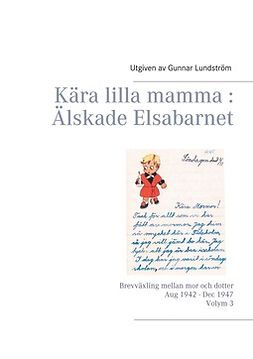Lundström, Gunnar - Kära lilla mamma : Älskade Elsabarnet Vol. 3: Brevväxling mellan mor och dotter. Aug 1942 - Dec 1947, ebook
