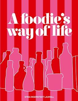 Laurell, Stina Ingerstedt - A foodie's way of life: A cookbook for different occasions in life, with different stories to tell., e-bok