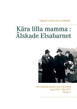 Lundström, Gunnar - Kära lilla mamma : Älskade Elsabarnet Vol. 1: Brevväxling mellan mor och dotter. Aug 1932 - Maj 1937, ebook