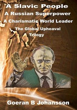 Johansson, Goeran B - A Slavic People A Russian Superpower A Charismatic World Leader: The Global Upheaval Trilogy, ebook