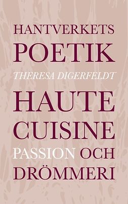 Digerfeldt, Theresa - Hantverkets poetik: Haute cuisine, passion och drömmeri, ebook