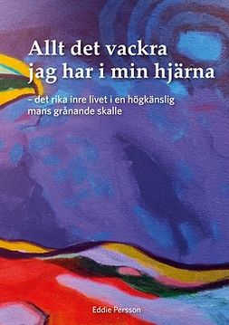 Persson, Eddie - Allt det vackra jag har i min hjärna: Det rika inre livet i en högkänslig mans grånande skalle, e-bok
