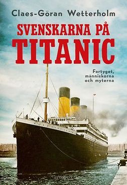 Wetterholm, Claes-Göran - Svenskarna på Titanic: Fartyget, människorna, myterna, ebook