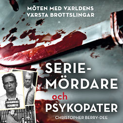 Berry-Dee, Christopher - Seriemördare och psykopater: Möten med världens värsta brottslingar, audiobook